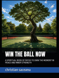 WIN THE BALL NOW: A SPIRITUAL BOOK OF PATHS TO OWN THE MOMENT IN PEACE AND INNER STRENGTH