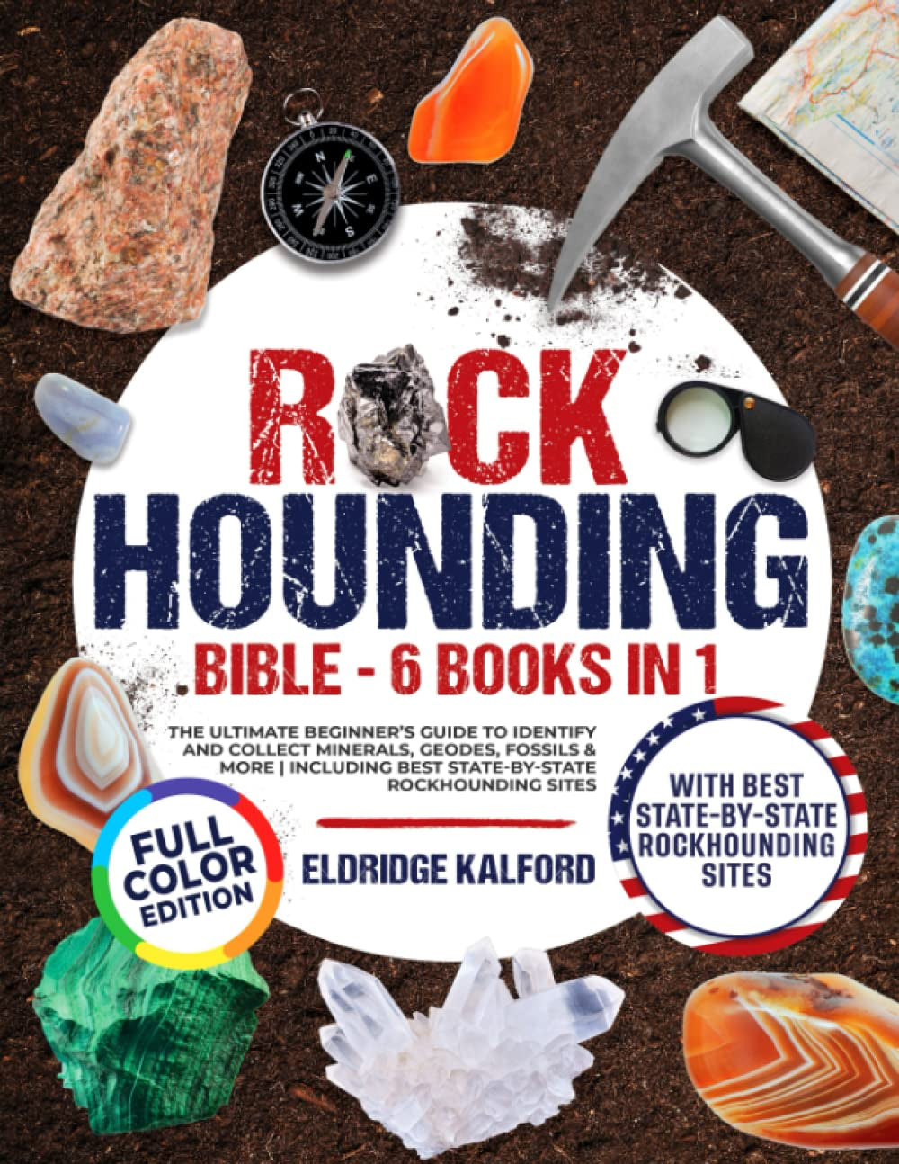 Rockhounding Bible [6 BOOKS in 1]: The Ultimate Beginner's Guide to Identify and Collect Minerals, Geodes, Fossils & More | Including Best State-By-State Rockhounding Sites. FULL COLOR EDITION
