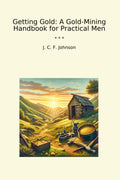 Getting Gold: A Gold-Mining Handbook for Practical Men (Classic Books)