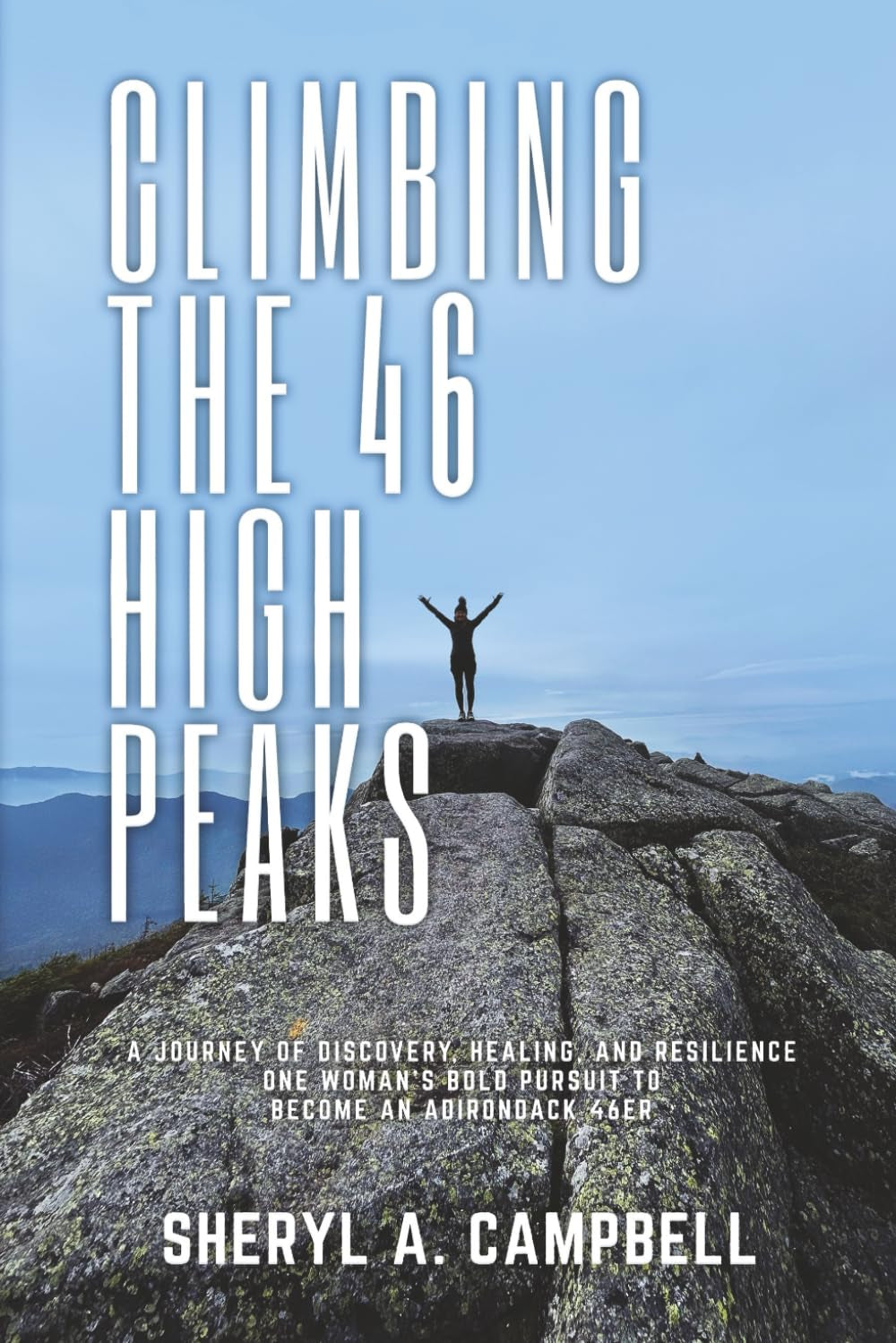 Climbing the 46 High Peaks: A Journey of Discovery, Healing, and Resilience. One Woman's Bold Pursuit to Become an Adirondack 46er