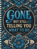 Funny End of Life Planner: Gone But Still Telling You What To Do: Final Wishes Planning Guide for Your Loved Ones | Organize What to Do When I’m Gone, ... Instructions, and My “I’m Dead Now What” Plan