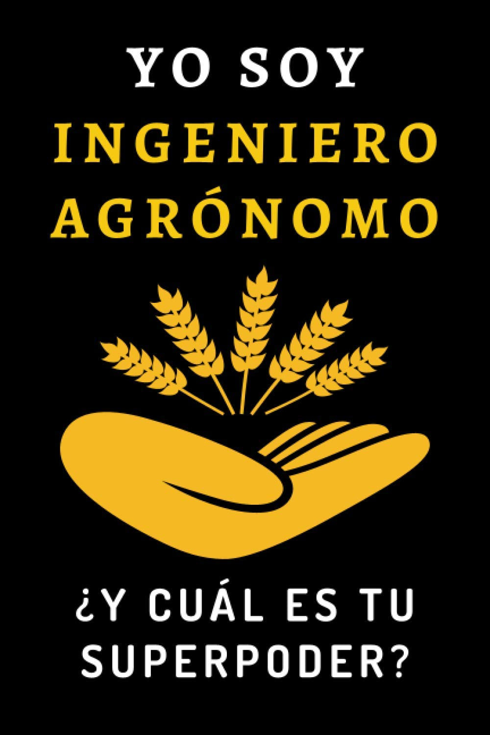Yo Soy Ingeniero Agrónomo ¿Y Cuál Es Tu Superpoder?: Cuaderno De Notas Ideal Para Ingenieros Agrónomos - 120 Páginas (Spanish Edition)