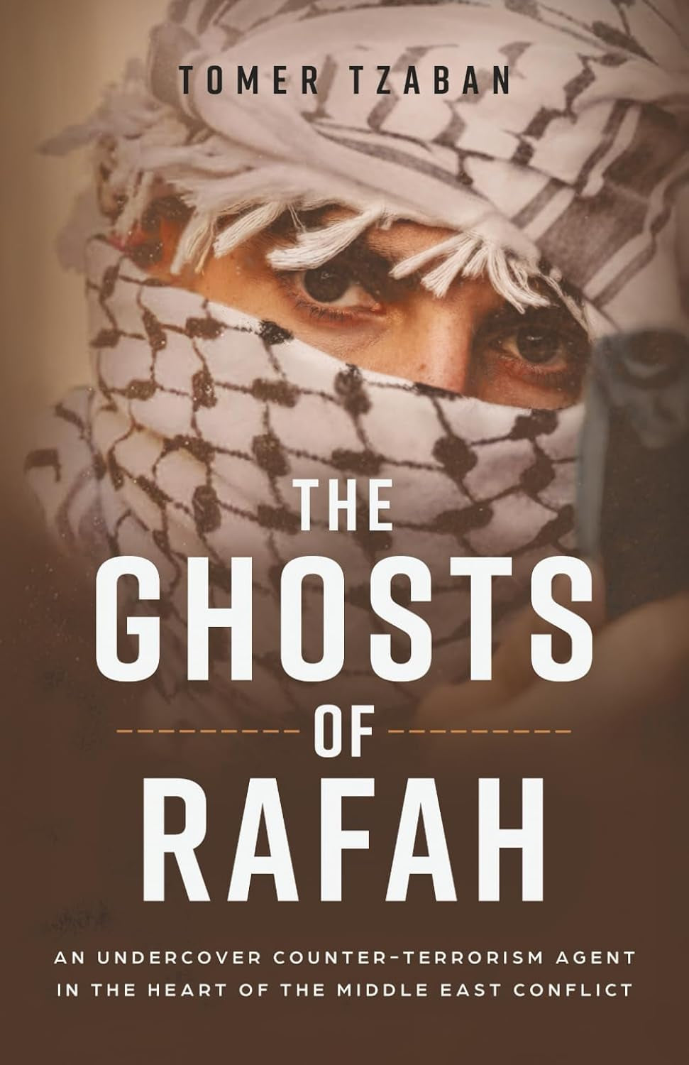 The Ghosts of Rafah: An Undercover Counter-Terrorism Agent in the Heart of the Middle East Conflict