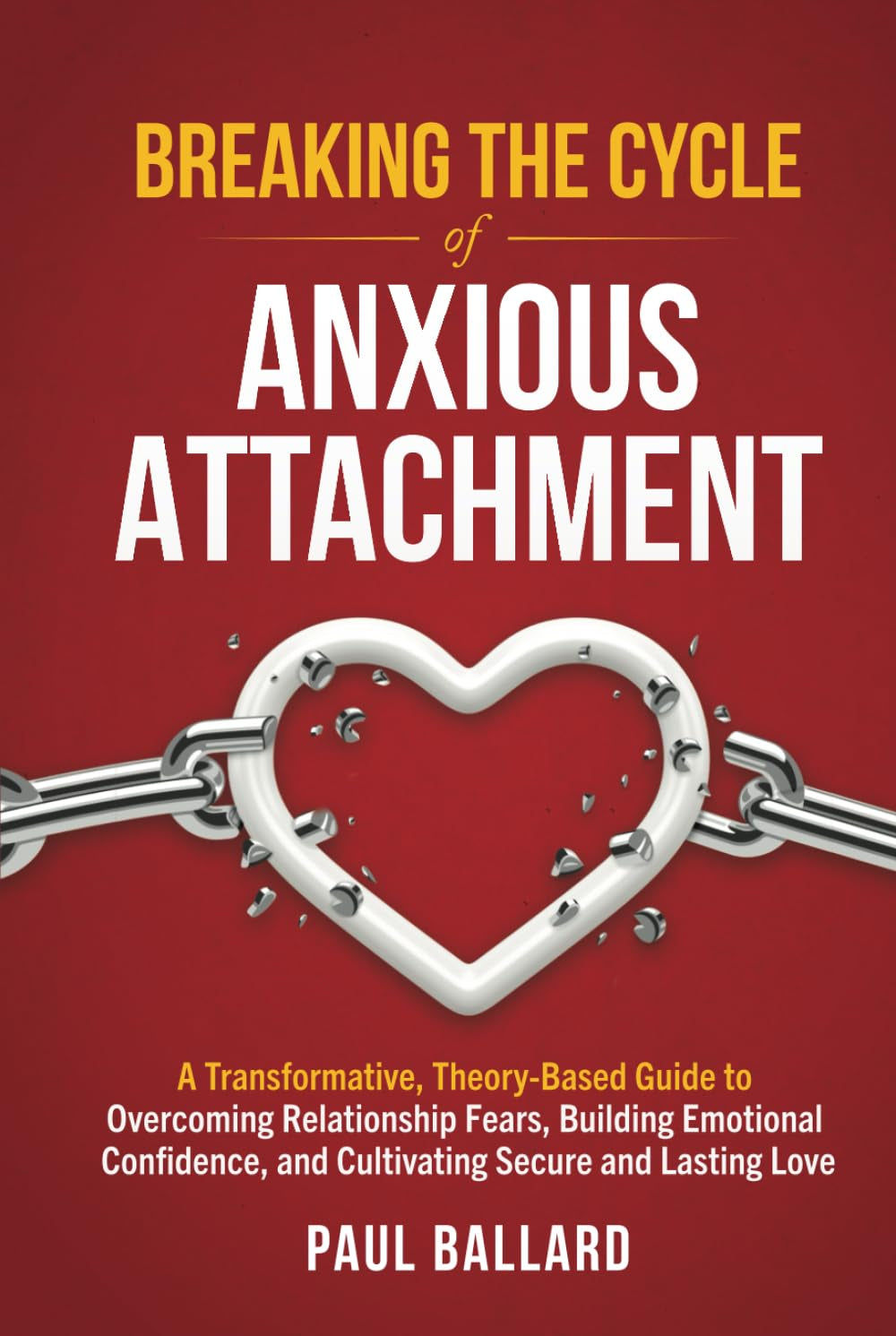 Breaking the Cycle of Anxious Attachment: A Transformative, Theory-Based Guide to Overcoming Relationship Fears, Building Emotional Confidence, and Cultivating Secure and Lasting Love