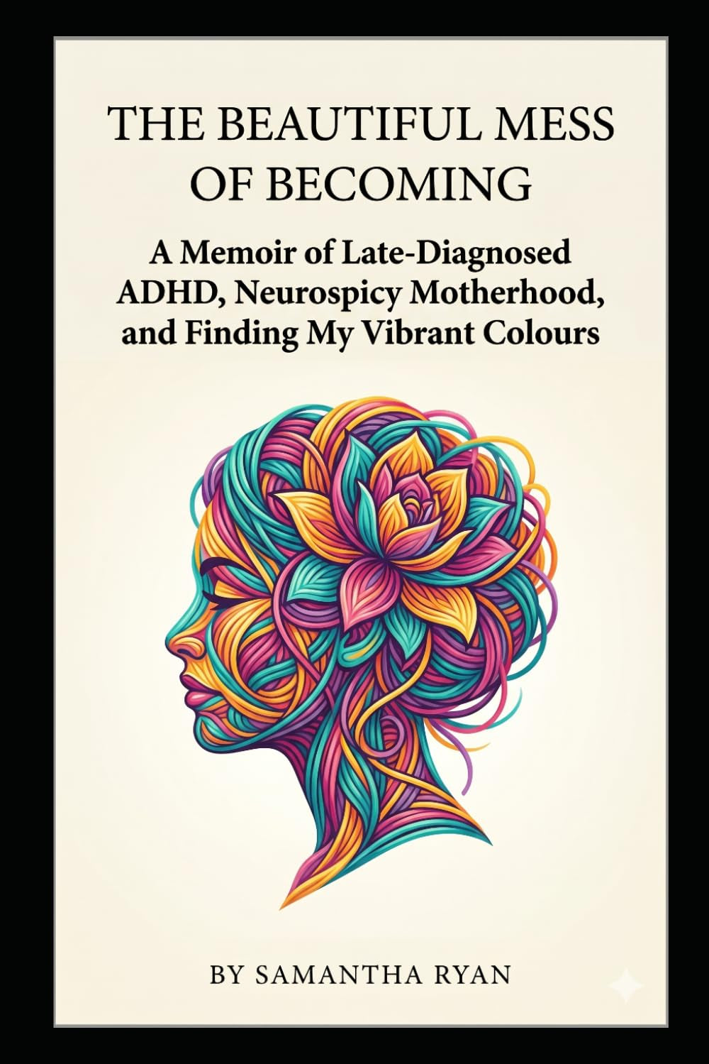 The Beautiful Mess of Becoming: A Memoir of Late-Diagnosed ADHD, Neurospicy Motherhood, and Finding My Vibrant Colours