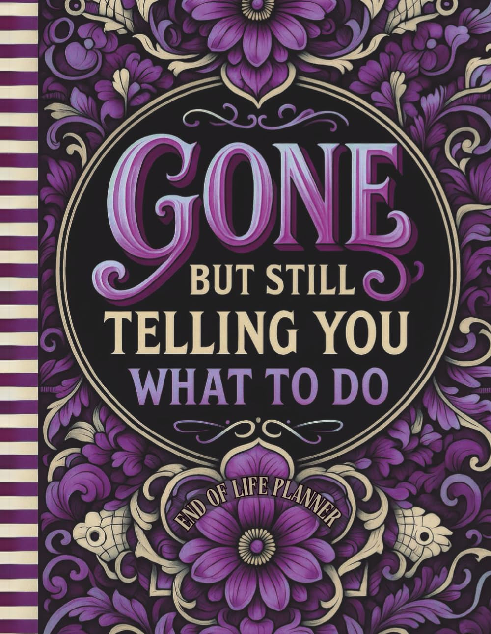 Funny End of Life Planner: Gone But Still Telling You What To Do: Plan Your Final Wishes with Ease | End-of-Life Instructions, Important Info, and a “What to Do When I’m Gone” Guide for Loved Ones