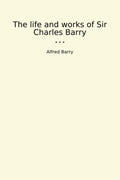The life and works of Sir Charles Barry (Classic Books)