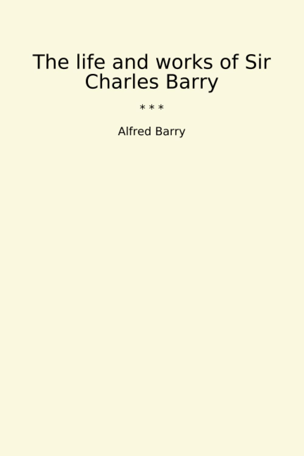 The life and works of Sir Charles Barry (Classic Books)
