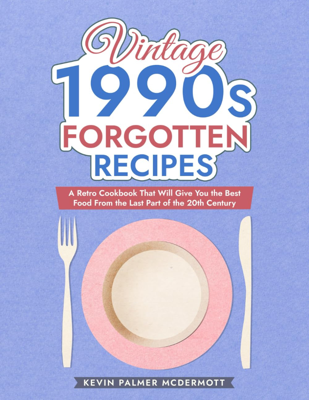 Vintage 1990s Forgotten Recipes: A Retro Cookbook That Will Give You the Best Food From the Last Part of the 20th Century (Vintage and Retro Cookbooks)
