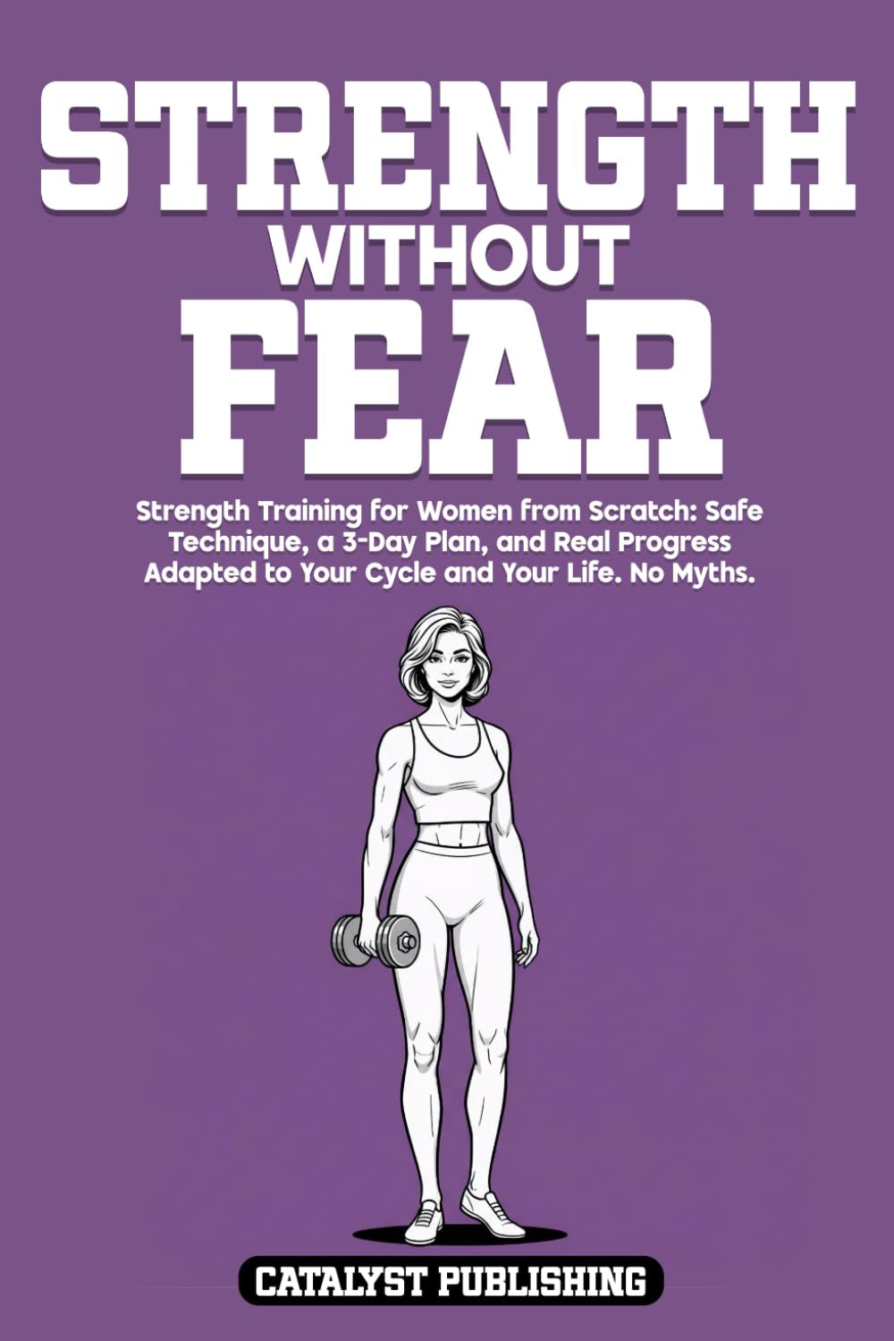 Strength Without Fear: Strength Training for Women from Scratch: Safe Technique, a 3-Day Plan, and Real Progress Adapted to Your Cycle and Your Life. No Myths.