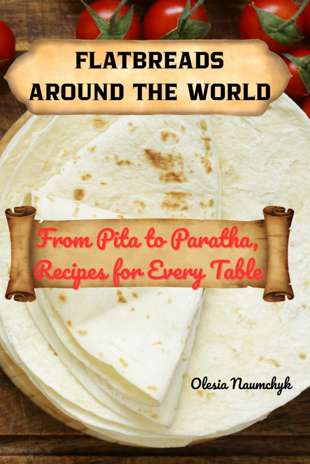 Flatbreads Around the World: From Pita to Paratha, Recipes for Every Table