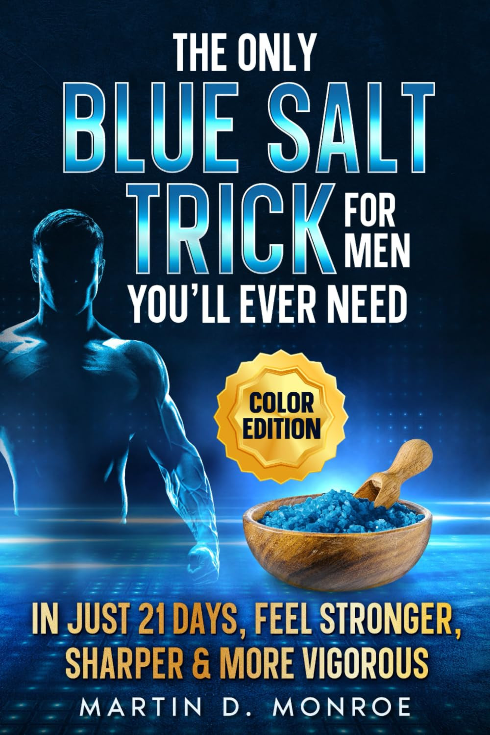 The Only Blue Salt Trick for Men You’ll Ever Need: Recipes Backed by Science to Boost Testosterone, Restore Energy and Feel More Vigorous After 30, Including a 21-Day Protocol | Color Edition