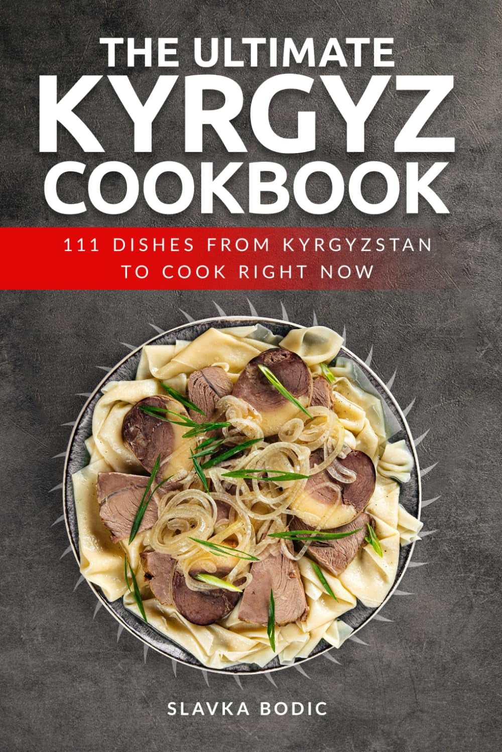 The Ultimate Kyrgyz Cookbook: 111 Dishes From Kyrgyzstan To Cook Right Now (World Cuisines)