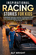 Inspirational Racing Stories for Kids: Legendary Drivers, Mental Toughness and True Tales of Speed, Focus and Greatness in the Sport (Inspirational Stories for Kids by Alf Wright)