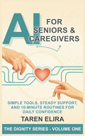 AI for Seniors & Caregivers: Simple Tools, Steady Support, and 10-Minute Routines for Daily Confidence