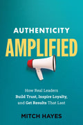 Authenticity Amplified: How Real Leaders Build Trust, Inspire Loyalty, and Get Results That Last