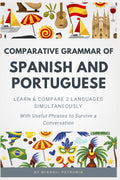 Comparative Grammar of Spanish and Portuguese: Learn & Compare 2 Languages Simultaneously (With Useful Phrases to Survive a Conversation)