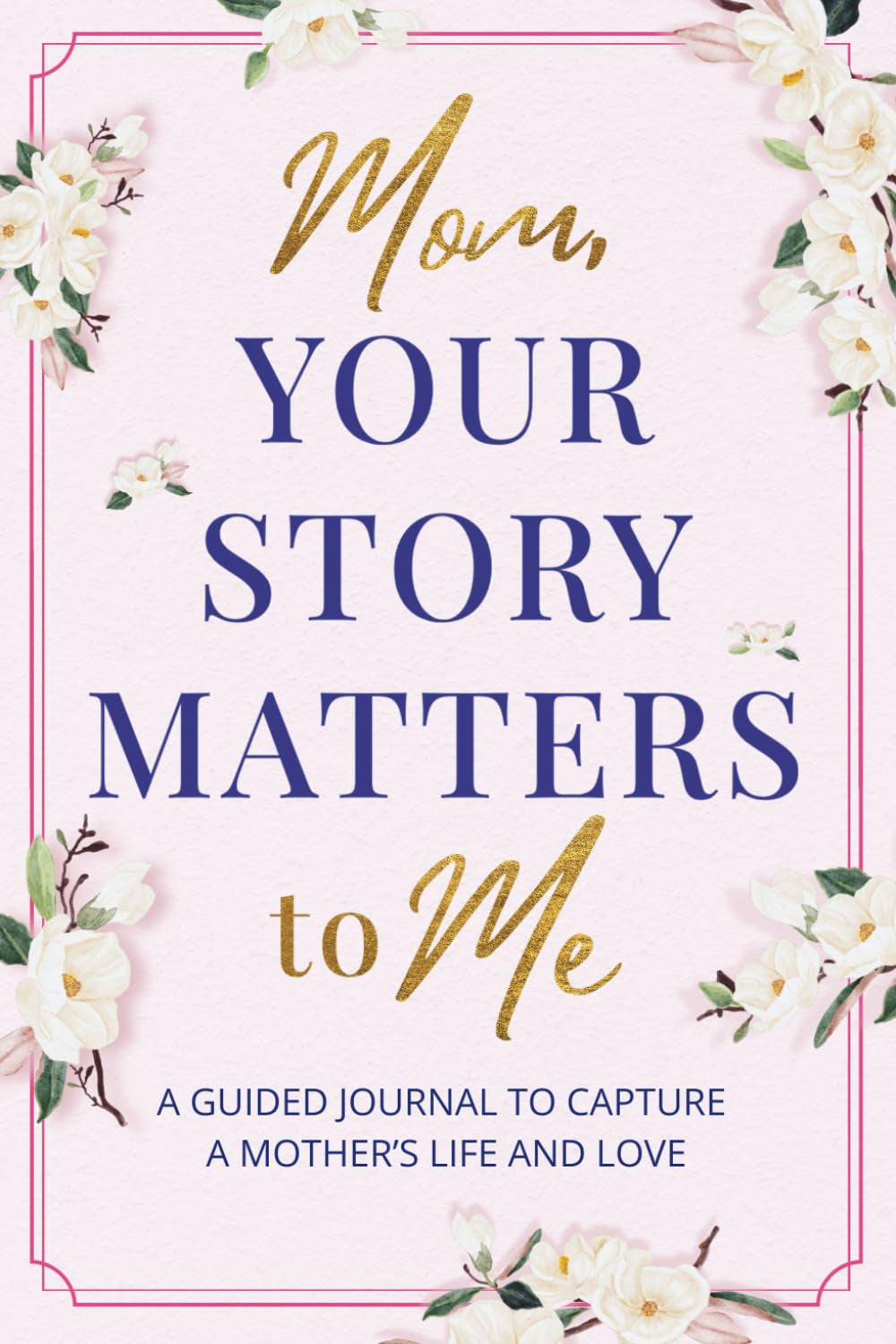 Mom, Your Story Matters to Me: A Guided Journal To Capture A Mother's Life and Love | Keepsake Memory Book for Moms