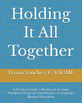 Holding It All Together: A Practical Guide + Workbook for New Residency Program Coordinators in Graduate Medical Education