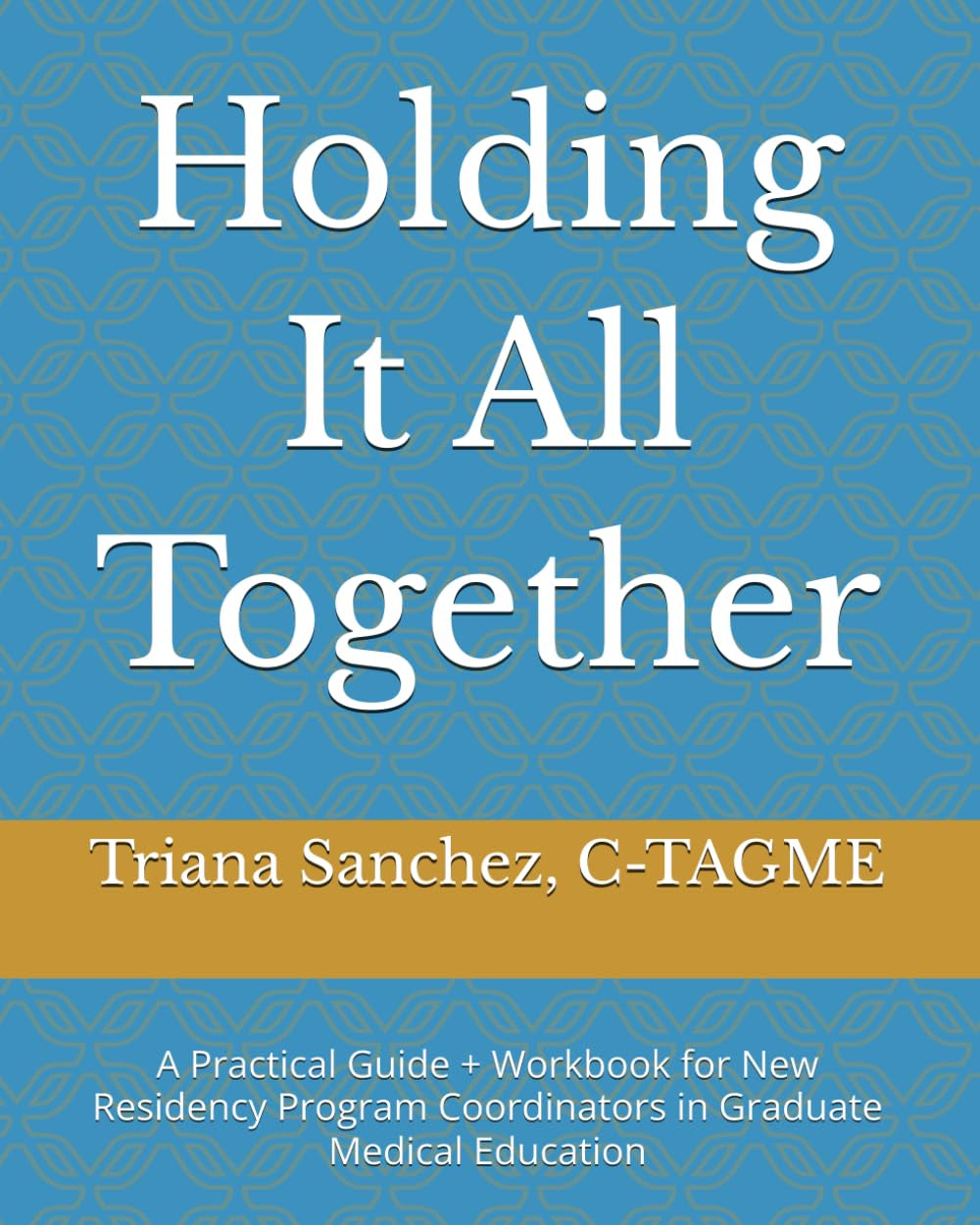 Holding It All Together: A Practical Guide + Workbook for New Residency Program Coordinators in Graduate Medical Education