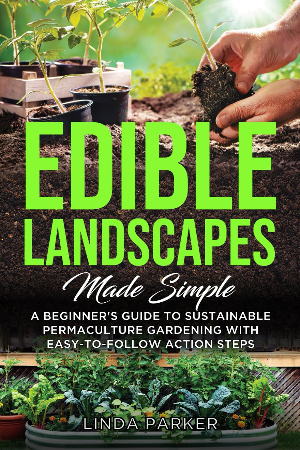 Edible Landscapes Made Simple: A Beginner's Guide To Sustainable Permaculture Gardening With Easy-To-Follow Action Steps