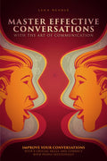 Master Effective Conversations With the Art of Communication: Improve Your Conversations With 8 Crucial Skills, and Connect With People Successfully (Communication Skills Mastery Series)
