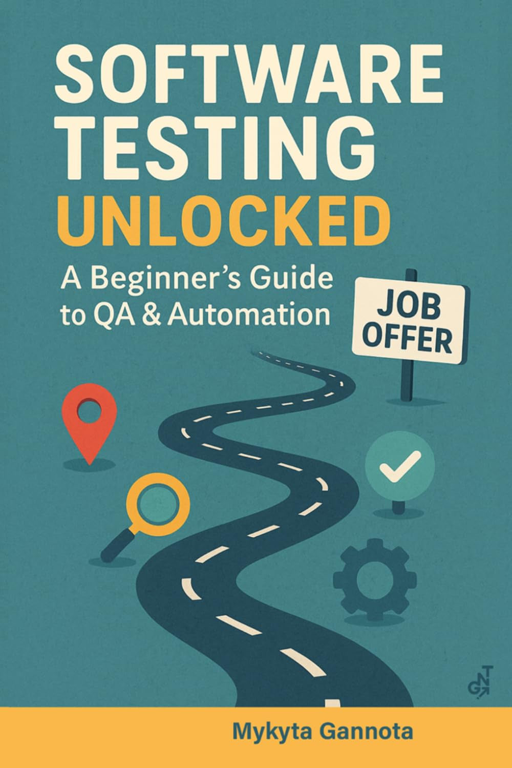 Software Testing Unlocked - A Beginner’s Guide to QA & Automation: 20-Step Journey from Beginner to Your First QA Job
