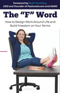 The "F" Word: How to Design Work Around Life and Build Freedom on Your Terms