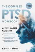 The Complex PTSD Workbook: A Step-by-Step Guide to Healing Childhood Trauma, Calming Emotional Flashbacks, and Reclaiming Your True Self from the Inside Out