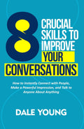 8 Crucial Skills to Improve Your Conversations: How to Instantly Connect With People, Make a Powerful Impression, and Talk to Anyone About Anything ... Effective Communication and Speaking Skills)