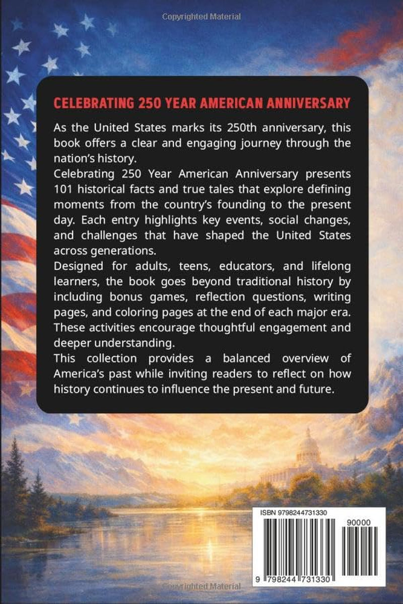 Celebrating 250 year american anniversary: 101 Historical Facts and True Tales Exploring the Past, Present, and Future of the United States with Bonus Games and Coloring Pages