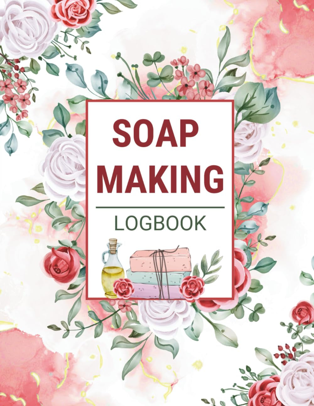 Soap Making Log Book: A Complete Soap Making Journal for Small Business Owners & Artisans to Record Your Soap Recipes, Ingredients, Batch Results & Curing Progress