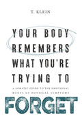 Your Body Remembers What You're Trying to Forget: A Somatic Guide to the Emotional Roots of Physical Symptoms