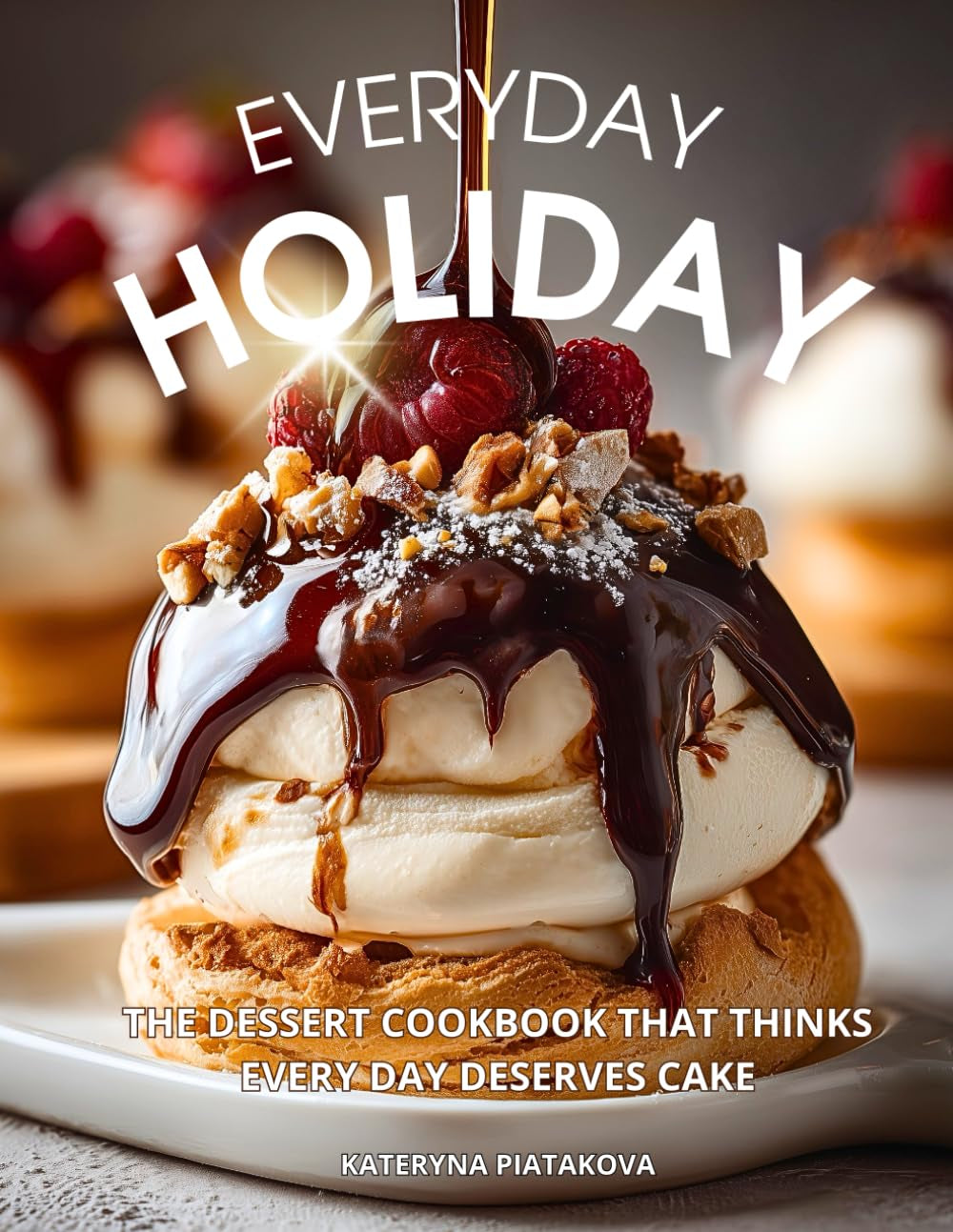 Everyday Holiday: The Dessert Cookbook That Thinks Every Day Deserves Cake: Easy Dessert Recipes for Two and Beyond — A Beautiful Dessert Cookbook ... Everyday Joy and Celebration (Happy Kitchen)