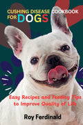 CUSHING DISEASE COOKBOOK FOR DOGS: Easy Recipes and Feeding Tips to Improve Quality of Life
