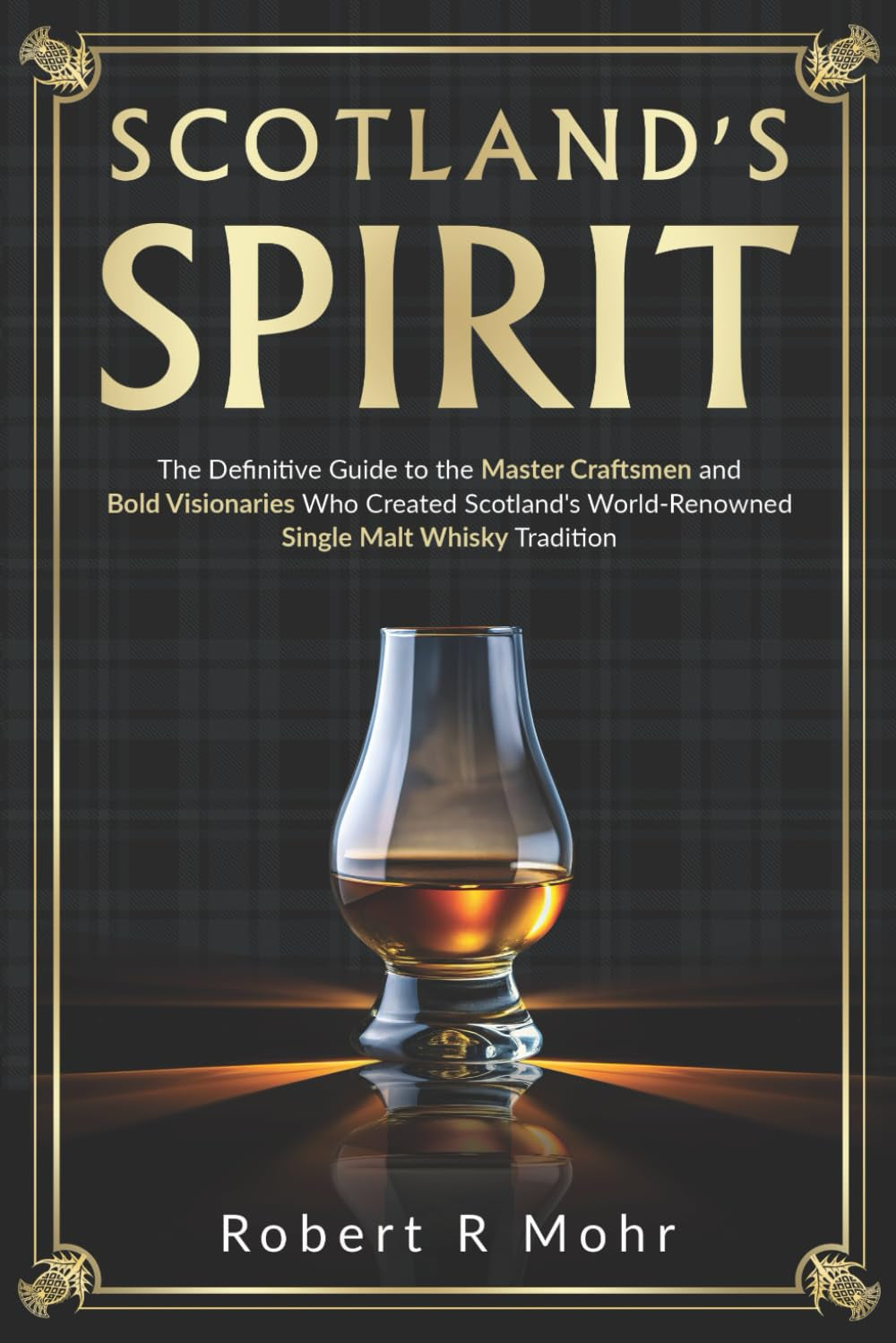 Scotland's Spirit: The Definitive Guide to the Master Craftsmen and Bold Visionaries Who Created Scotland's World-Renowned Single Malt Whisky Tradition