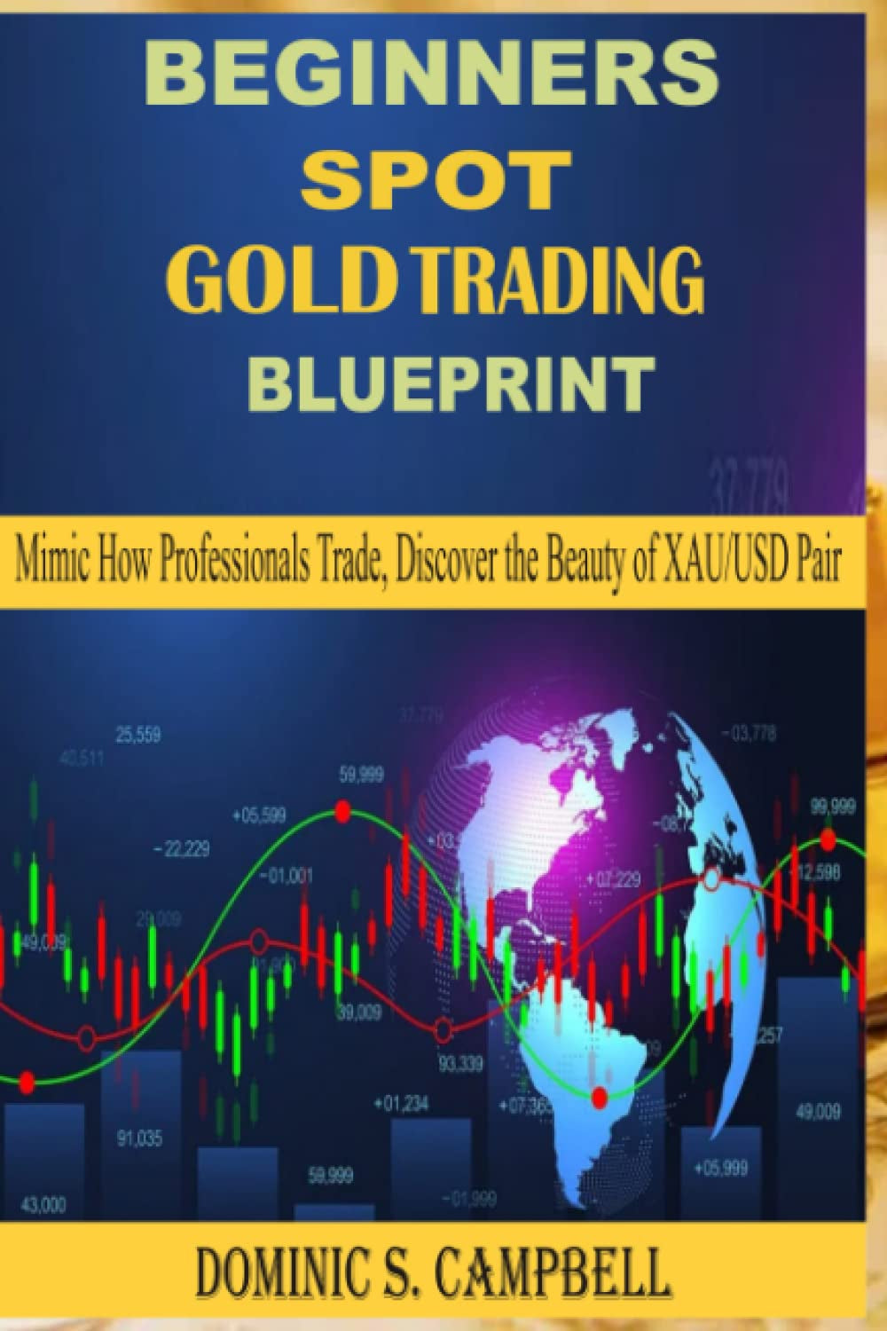 BEGINNER'S SPOT GOLD TRADING BLUEPRINT: Mimic How Professionals Trade, Discover the Beauty of XAU/USD Pair