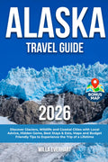 Alaska Travel Guide: Discover Glaciers, Wildlife and Coastal Cities with Local Advice, Hidden Gems, Best Stays & Eats, Maps and Budget Friendly Tips to Experience the Trip of a Lifetime