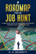 A Roadmap For The Job Hunt: A Practical Guide to Mastering Interviews, Resumes and Landing the Job