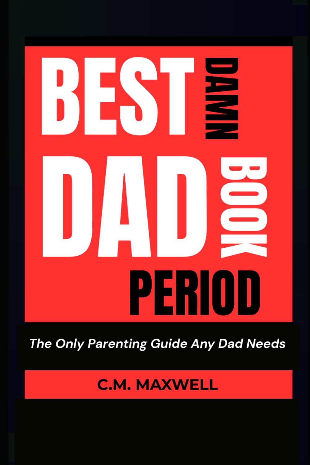 Best Damn Dad Book, Period: The Only Fatherhood Guide Every Dad Needs to Raise Confident, Capable Kids — Whether You're Married, Single, Divorced, or Co-Parenting