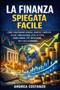 La Finanza Spiegata Facile: Come funzionano denaro, banche e mercati: azioni, obbligazioni, titoli di Stato, fondi comuni, ETF, inflazione, PIL e cicli economici (Italian Edition)