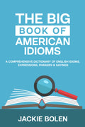 The Big Book of American Idioms: A Comprehensive Dictionary of English Idioms, Expressions, Phrases & Sayings (English Vocabulary Builder For Intermediate Learners)