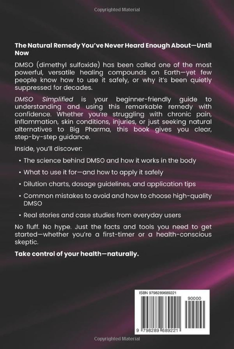 DMSO Healing Simplified: Protocols to Harness the Scientifically Proven Benefits of Dimethyl Sulfoxide to Relieve Pain, Reduce Inflammation, and Accelerate Tissue Repair Naturally