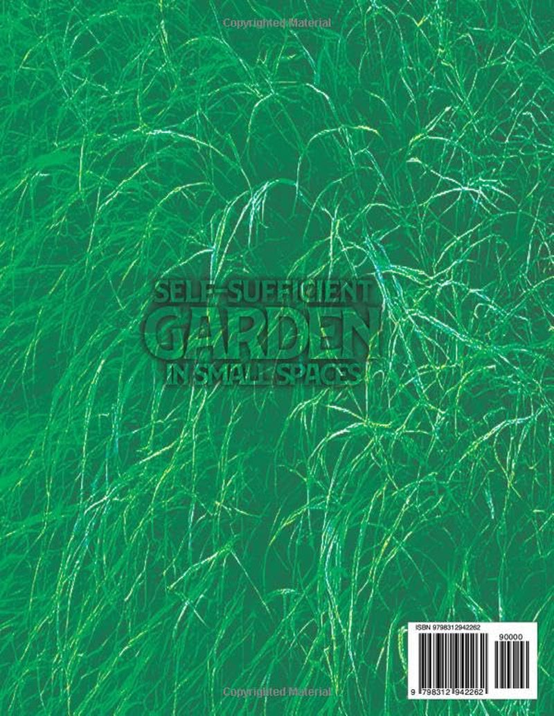 Self-Sufficient Garden in Small Spaces: The Absolute Survival Bible to Grow Fresh Year-Round Food, Produce Organic Grocery-Style Harvests, and Create a Low-Maintenance Homestead & Mini Farm Anywhere