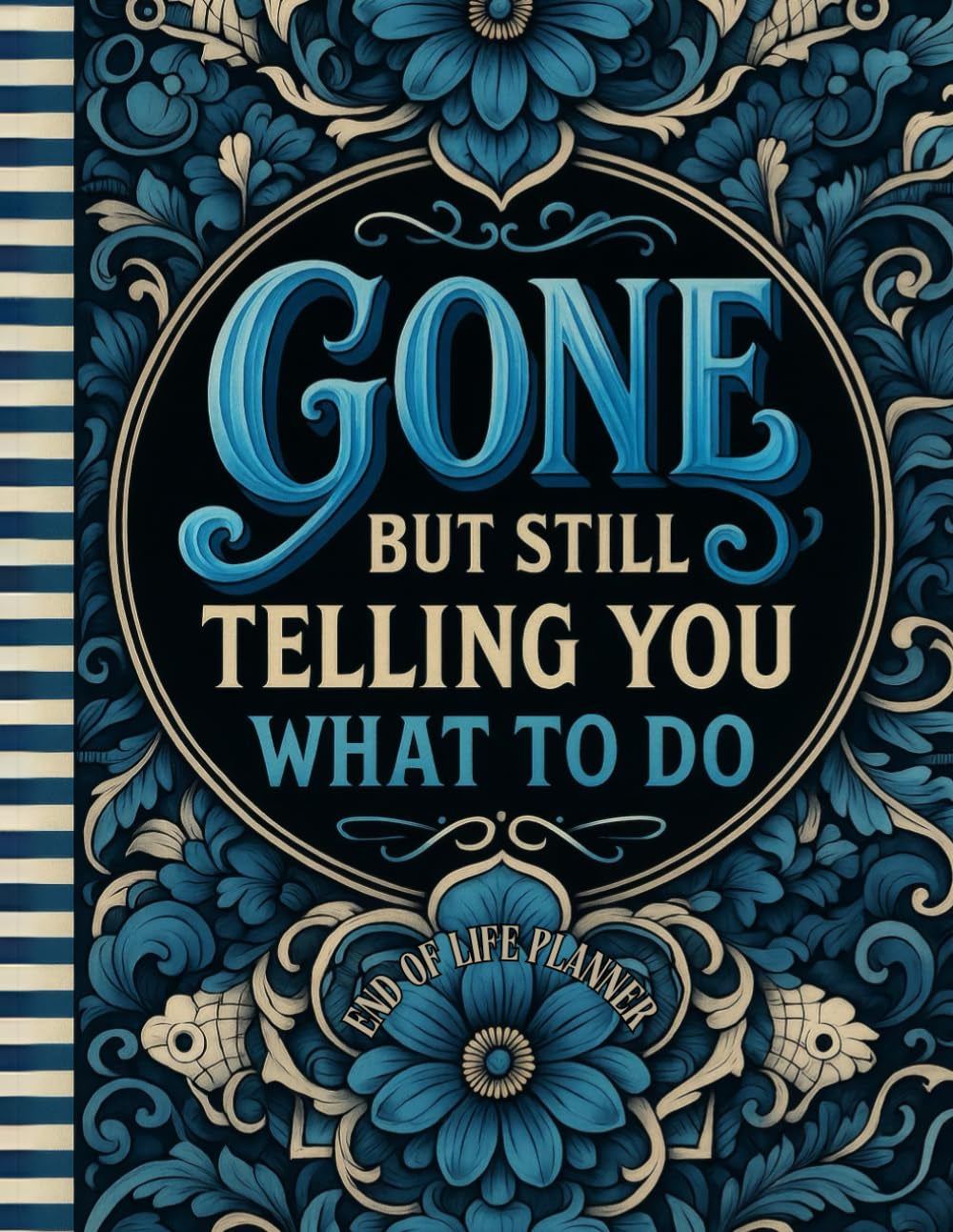Funny End of Life Planner: Gone But Still Telling You What To Do: Final Wishes Planning Guide for Your Loved Ones | Organize What to Do When I’m Gone, Important Info, End-of-Life Instructions, and My “I’m Dead Now What” Plan