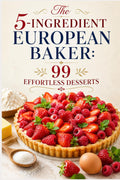 The 5-Ingredient European Baker: 99 Effortless Desserts