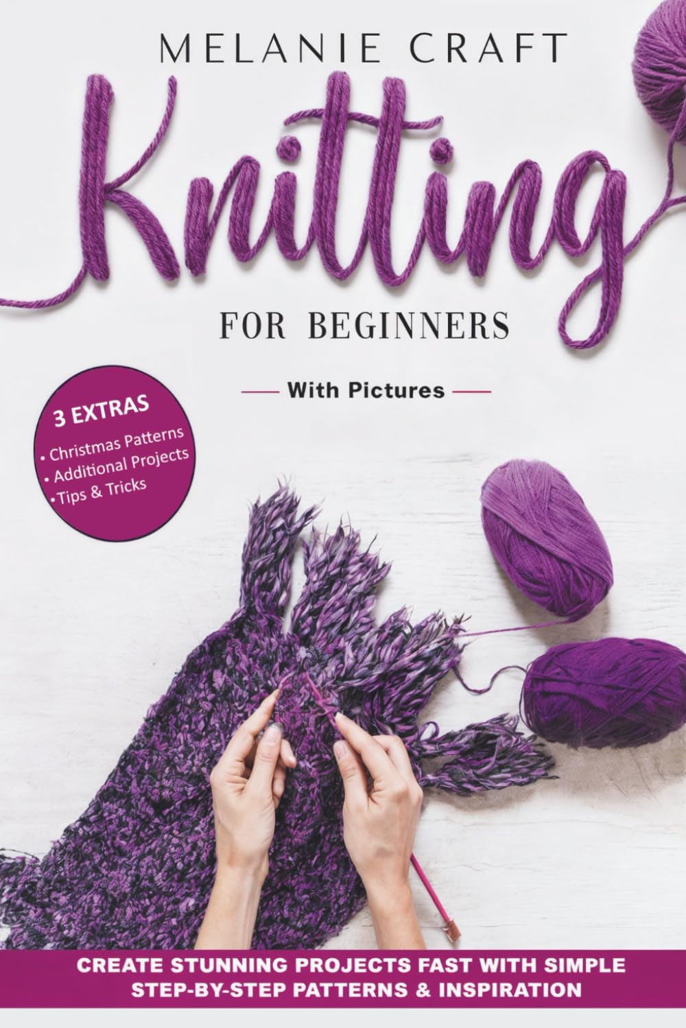 Knitting For Beginners: Create Stunning Projects Fast With Simple Step - by - Step Patterns & Inspiration