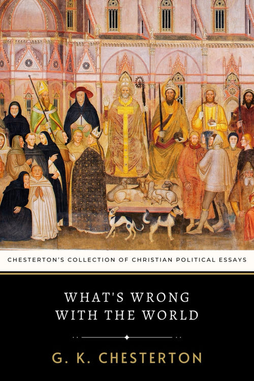 What's Wrong with the World: Chesterton’s Collection of Christian Political Essays