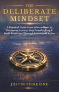 The Deliberate Mindset: A Practical Guide from a Green Beret to Overcome Anxiety, Stop Overthinking, and Build Resilience Through Intentional Action