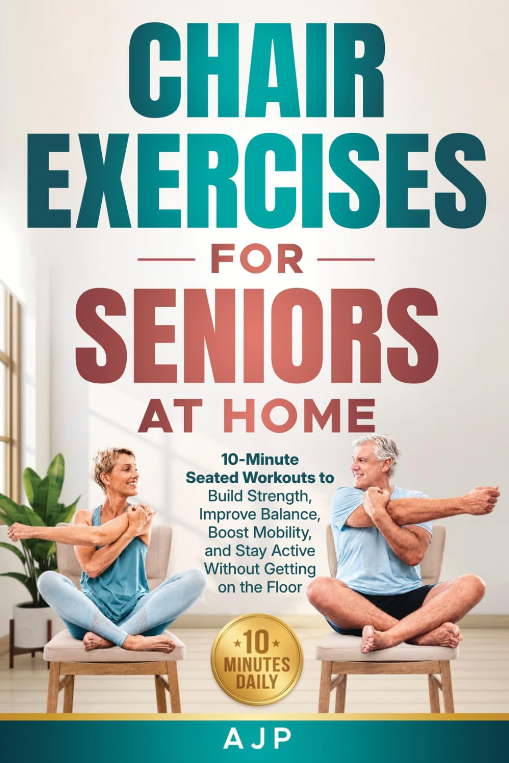 Chair Exercises for Seniors at Home: 10-Minute Seated Workouts to Build Strength, Improve Balance, Boost Mobility, and Stay Active Without Getting on the Floor